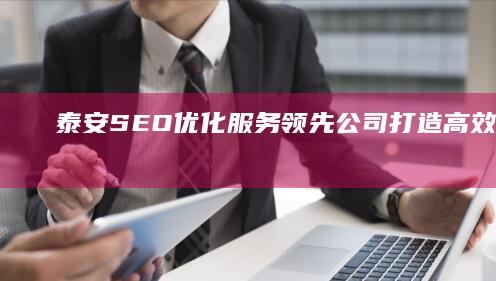 泰安SEO优化服务领先公司：打造高效网站排名策略