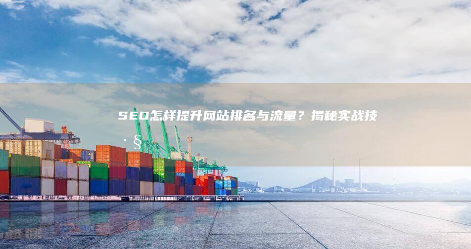 SEO怎样提升网站排名与流量？揭秘实战技巧